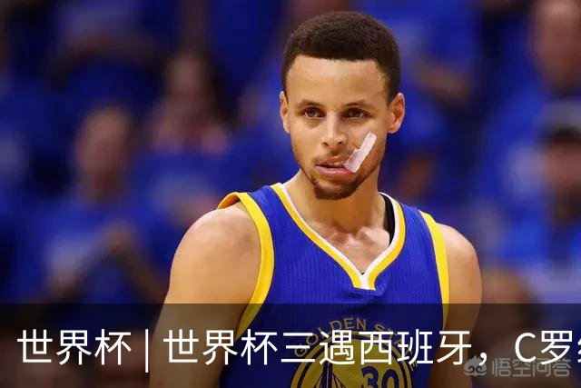 世界杯 | 世界杯三遇西班牙，C罗终是意难平