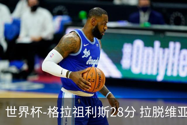 世界杯-格拉祖利斯28分 拉脱维亚险胜意大利
