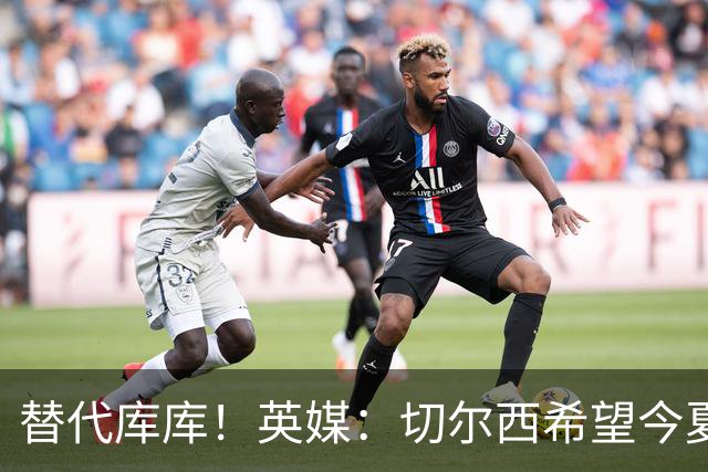 替代库库！英媒：切尔西希望今夏签下至少两名具备首发实力的后卫