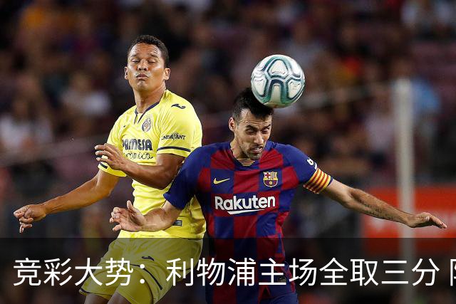 竞彩大势：利物浦主场全取三分 阿森纳大胜不易