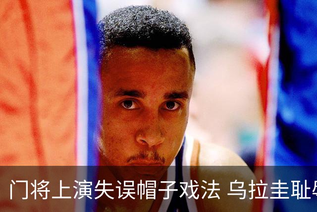 门将上演失误帽子戏法 乌拉圭耻辱出局+连续2届止步小组赛